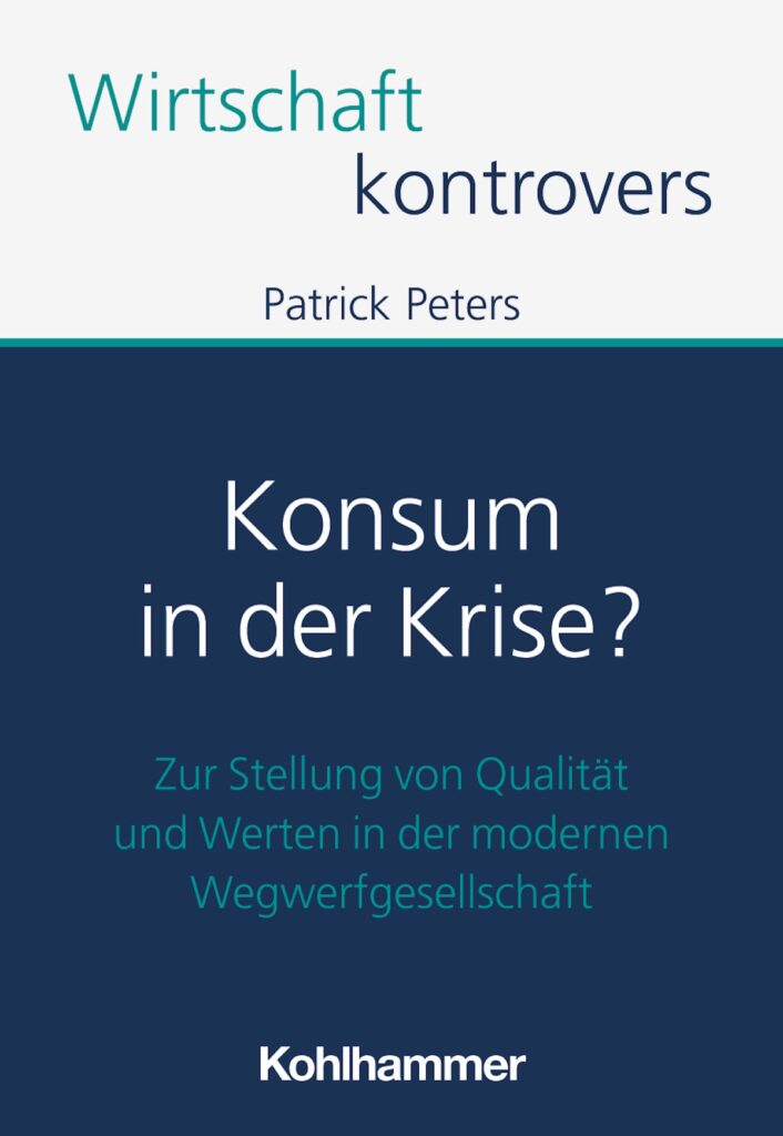 Patrick Peters: Konsum in der Krise? Zur Stellung von Qualität und Werten in der modernen Wegwerfgesellschaft. Kohlhammer Verlag